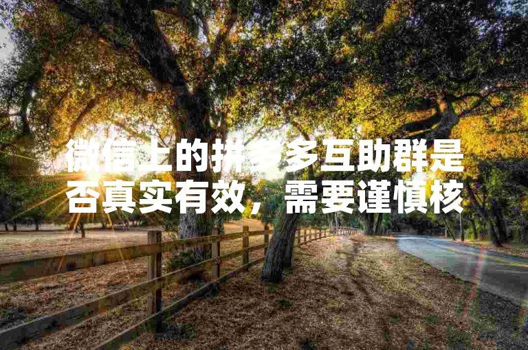 微信上的拼多多互助群是否真实有效，需要谨慎核实其真实性。