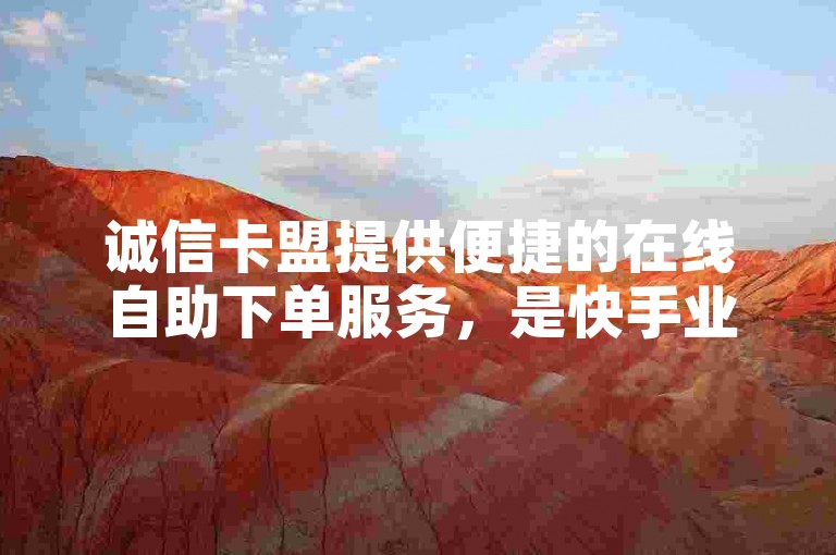 诚信卡盟提供便捷的在线自助下单服务，是快手业务平台的官方合作网站。