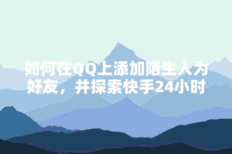 如何在QQ上添加陌生人为好友，并探索快手24小时自助免费下单软件以及抖音快手的免费业务和黑科技引流推广工具的下载方法？