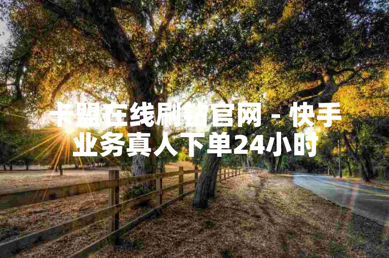 卡盟在线刷钻官网 - 快手业务真人下单24小时