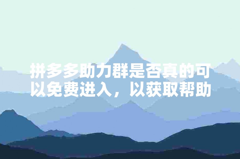 拼多多助力群是否真的可以免费进入，以获取帮助力呢？