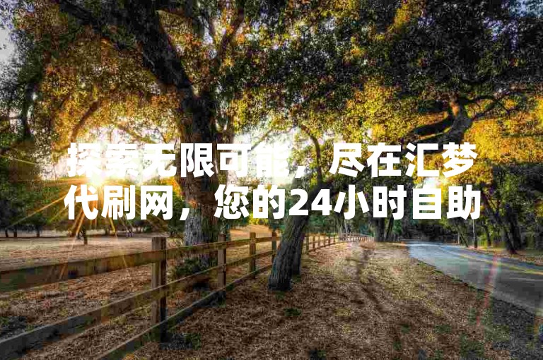 探索无限可能，尽在汇梦代刷网，您的24小时自助下单首选。
