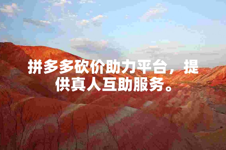 拼多多砍价助力平台，提供真人互助服务。