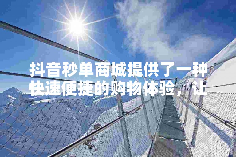 抖音秒单商城提供了一种快速便捷的购物体验，让用户能够在短时间内完成下单和支付。