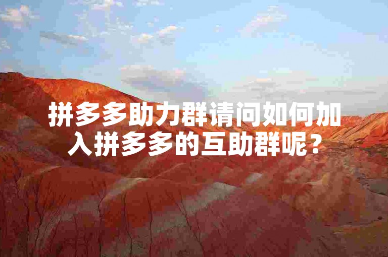 拼多多助力群请问如何加入拼多多的互助群呢？