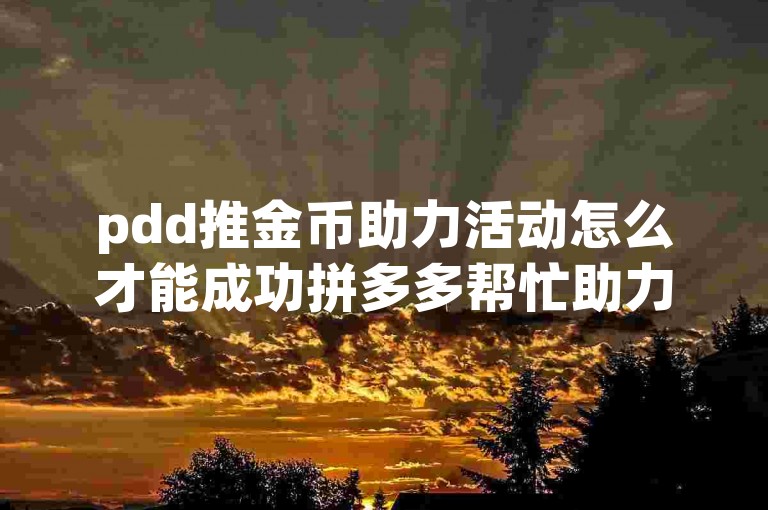 pdd推金币助力活动怎么才能成功拼多多帮忙助力