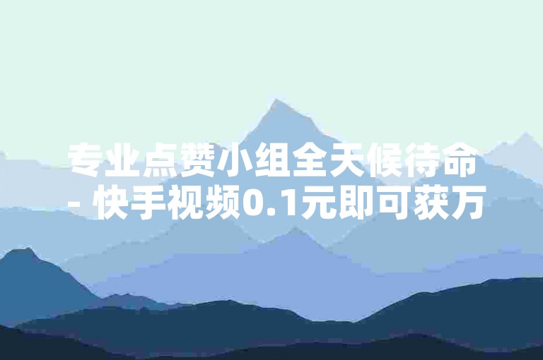 专业点赞小组全天候待命 - 快手视频0.1元即可获万次点赞。