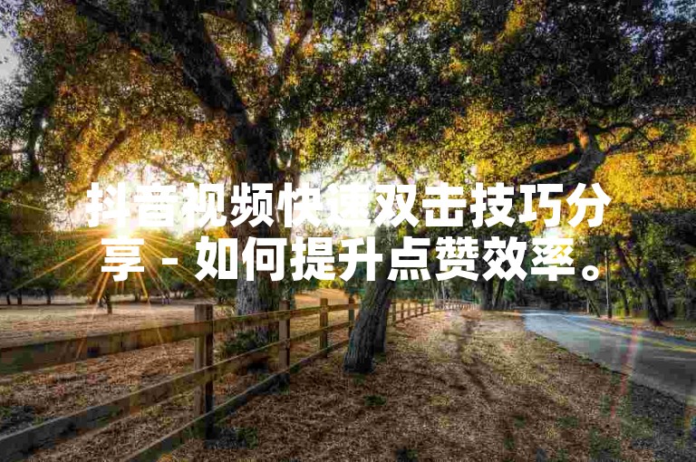 抖音视频快速双击技巧分享 - 如何提升点赞效率。