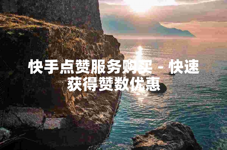 快手点赞服务购买 - 快速获得赞数优惠