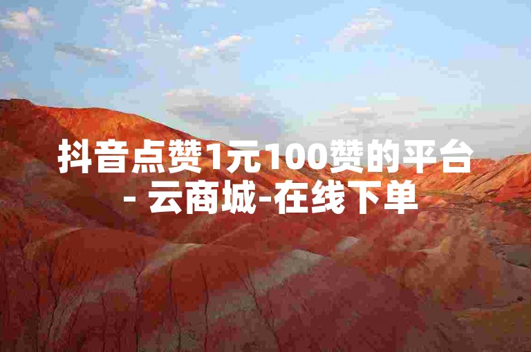 抖音点赞1元100赞的平台 - 云商城-在线下单