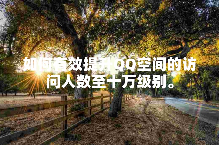 如何有效提升QQ空间的访问人数至十万级别。