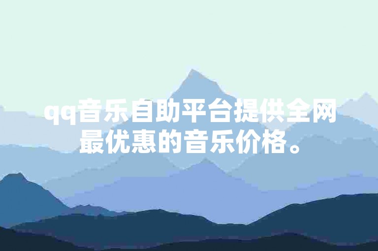 qq音乐自助平台提供全网最优惠的音乐价格。