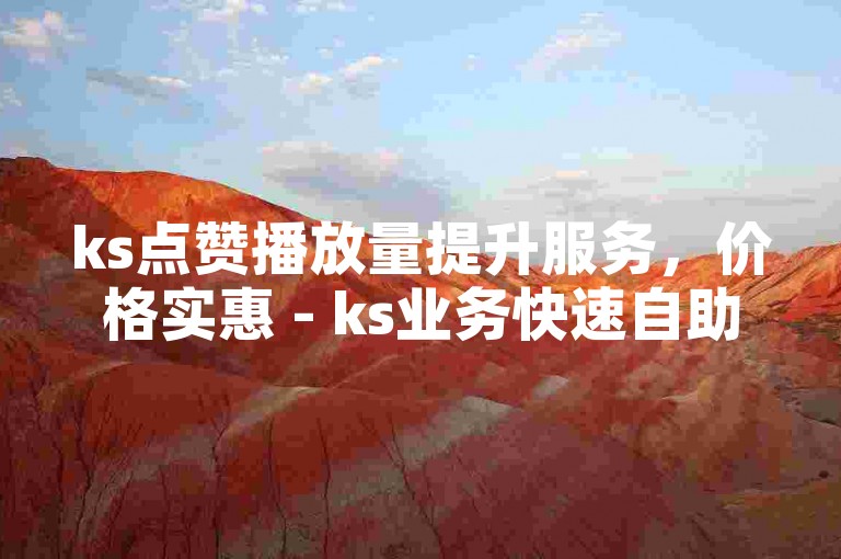 ks点赞播放量提升服务，价格实惠 - ks业务快速自助购买平台。