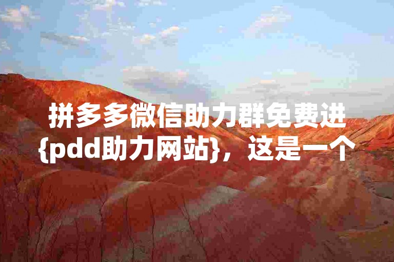 拼多多微信助力群免费进{pdd助力网站}，这是一个专门为拼多多用户设立的互助平台，旨在帮助大家更便捷地完成助力任务。