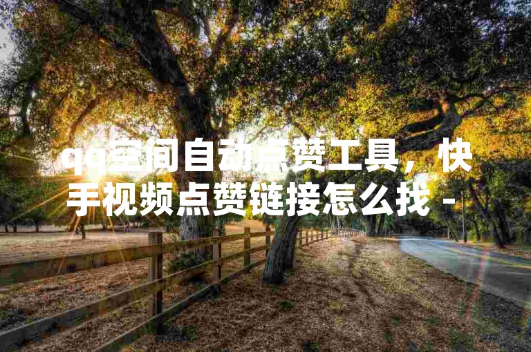 qq空间自动点赞工具，快手视频点赞链接怎么找 - 快手24小时自助业务平台 - 抖音点赞服务24小时在线下单低价2024官方紧急辟谣！