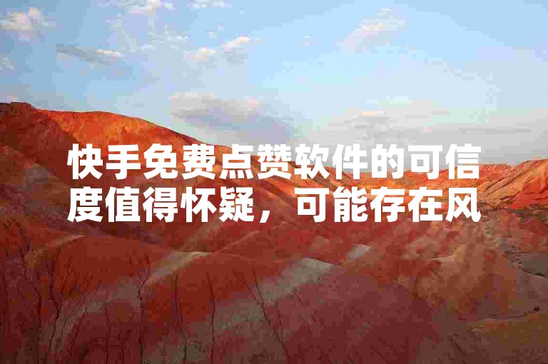 快手免费点赞软件的可信度值得怀疑，可能存在风险。