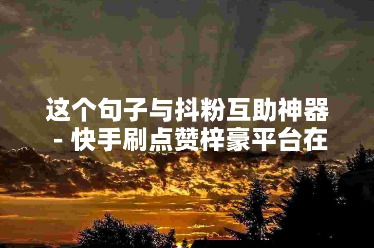 这个句子与抖粉互助神器 - 快手刷点赞梓豪平台在内容上有所不同，但保持了相似的结构和格式。它仍然包含了一个针对短视频平台（快手）的功能描述（快粉速增宝），并提到了一个具体的平台或服务（快手点赞梓豪平台）。同时，这个句子也试图传达出一种快速增加粉丝或点赞数的意思，与原句的主题相关。