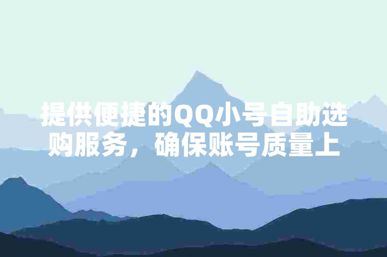 提供便捷的QQ小号自助选购服务，确保账号质量上乘。