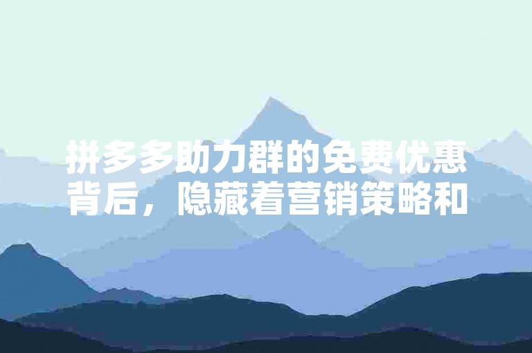 拼多多助力群的免费优惠背后，隐藏着营销策略和用户增长的秘密。