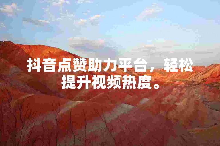 抖音点赞助力平台，轻松提升视频热度。