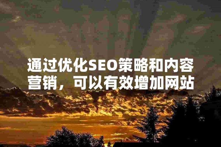 通过优化SEO策略和内容营销，可以有效增加网站的访问量。