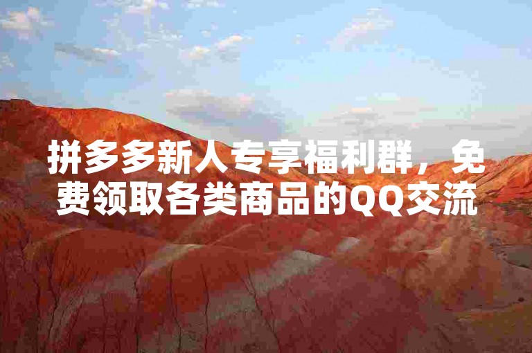 拼多多新人专享福利群，免费领取各类商品的QQ交流平台。