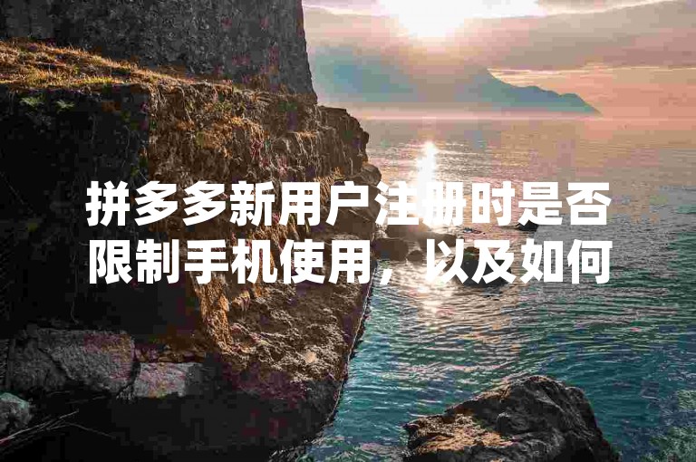 拼多多新用户注册时是否限制手机使用，以及如何设置相关功能，可以通过访问{多多助力网站}来了解具体操作。