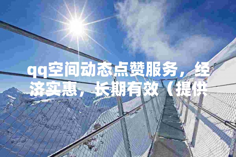 qq空间动态点赞服务，经济实惠，长期有效（提供全网最低价的说说点赞）。