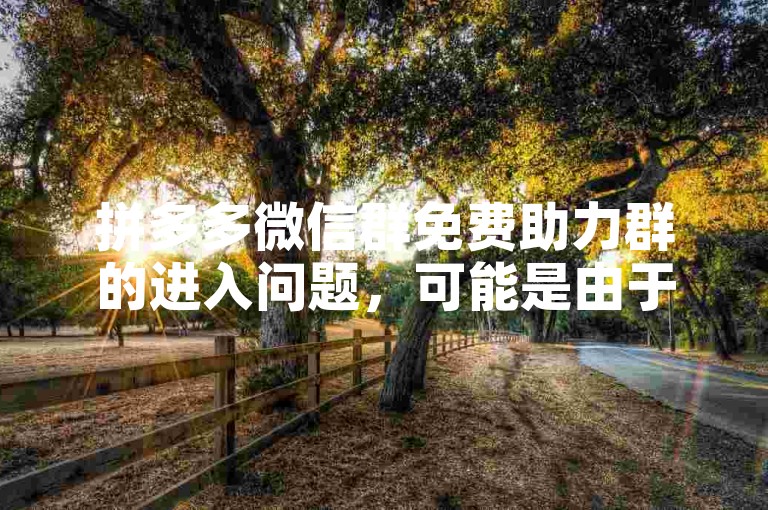 拼多多微信群免费助力群的进入问题，可能是由于群聊已满员或存在其他限制条件。