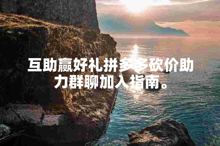 互助赢好礼拼多多砍价助力群聊加入指南。