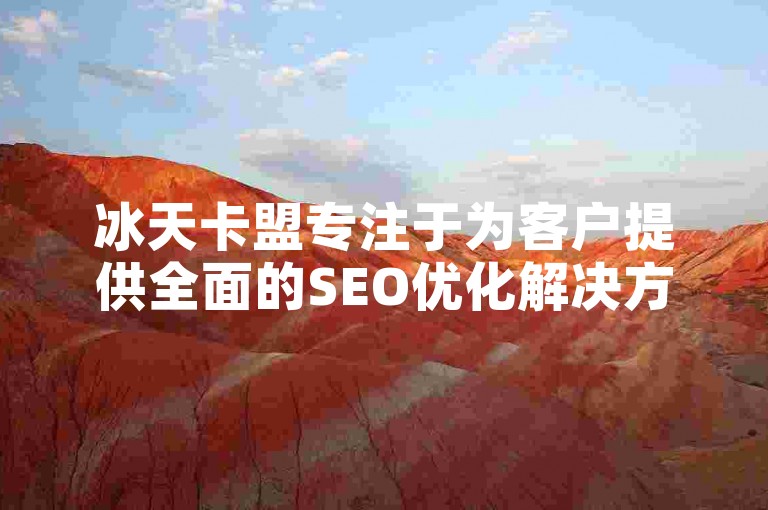 冰天卡盟专注于为客户提供全面的SEO优化解决方案，助力网站流量与排名提升。