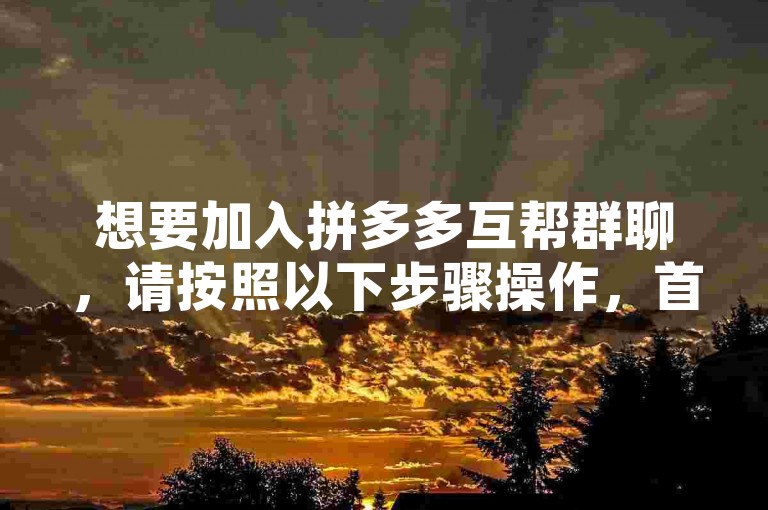 想要加入拼多多互帮群聊，请按照以下步骤操作，首先打开拼多多APP，在底部导航栏找到多多助力选项，点击进入后选择互帮群，然后扫描弹出的二维码即可成功加入群聊。