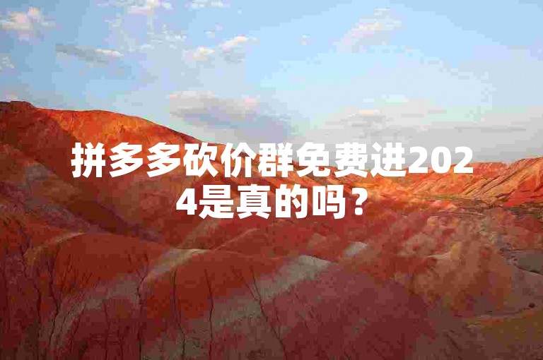 拼多多砍价群免费进2024是真的吗？