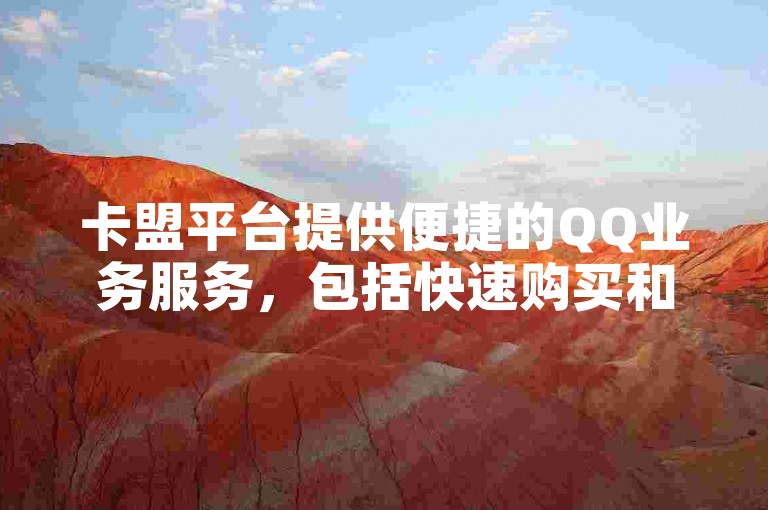 卡盟平台提供便捷的QQ业务服务，包括快速购买和高效操作，确保用户交易安全无忧。