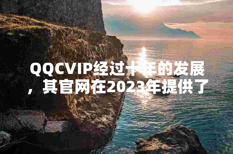 QQCVIP经过十年的发展，其官网在2023年提供了最新的下载服务。