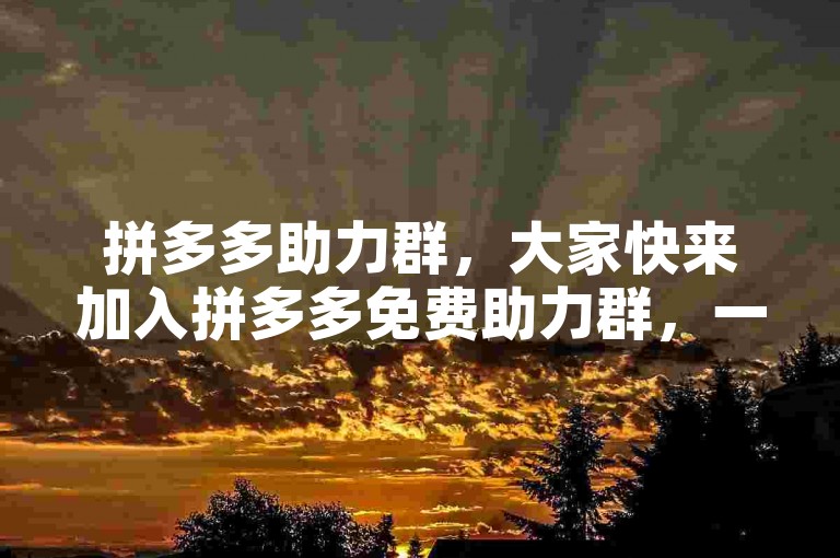 拼多多助力群，大家快来加入拼多多免费助力群，一起享受互助的乐趣吧！