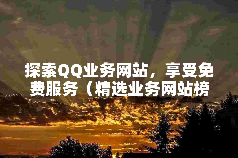 探索QQ业务网站，享受免费服务（精选业务网站榜单）。