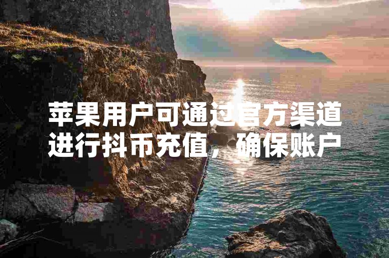 苹果用户可通过官方渠道进行抖币充值，确保账户安全。