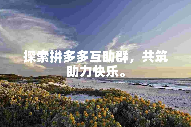 探索拼多多互助群，共筑助力快乐。