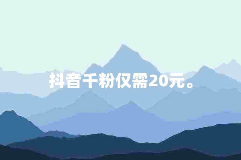 抖音千粉仅需20元。