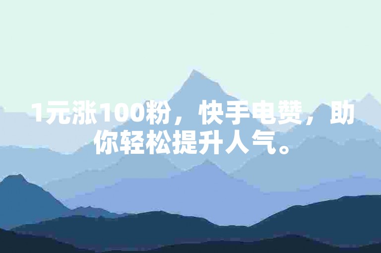 1元涨100粉，快手电赞，助你轻松提升人气。
