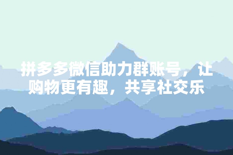 拼多多微信助力群账号，让购物更有趣，共享社交乐趣。