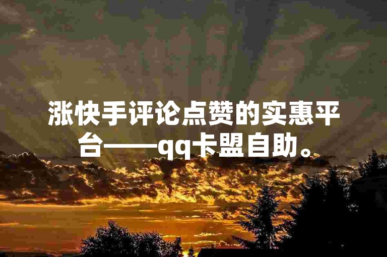 涨快手评论点赞的实惠平台——qq卡盟自助。