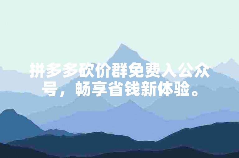 拼多多砍价群免费入公众号，畅享省钱新体验。