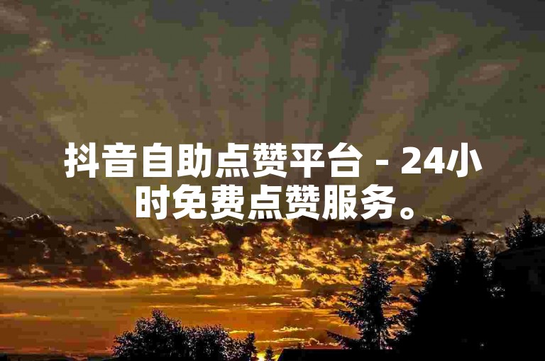 抖音自助点赞平台 - 24小时免费点赞服务。