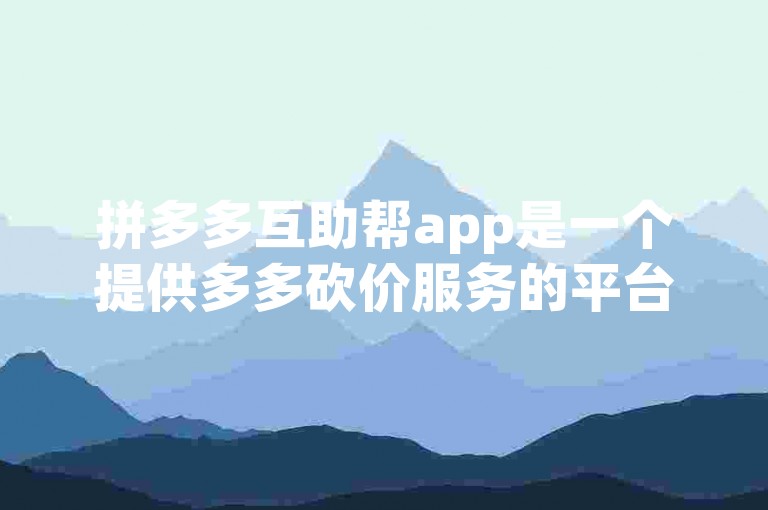 拼多多互助帮app是一个提供多多砍价服务的平台。