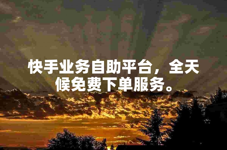 快手业务自助平台，全天候免费下单服务。