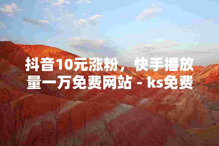 抖音10元涨粉，快手播放量一万免费网站 - ks免费业务平台下载 - qq业务网2024官方紧急辟谣！