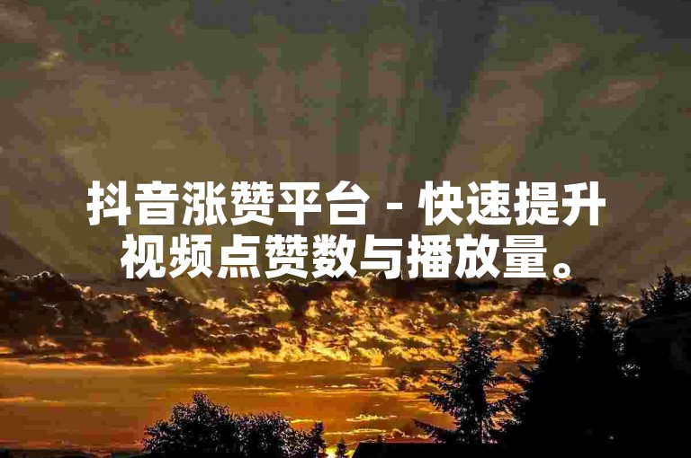 抖音涨赞平台 - 快速提升视频点赞数与播放量。