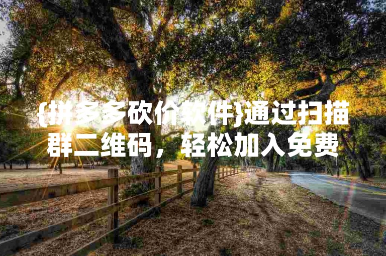 {拼多多砍价软件}通过扫描群二维码，轻松加入免费砍价活动，享受购物优惠。